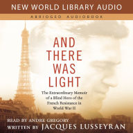 And There Was Light: The Extraordinary Memoir of a Blind Hero of the French Resistance in World War II