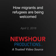 How migrants and refugees are being welcomed