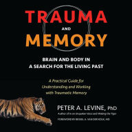 Trauma and Memory: Brain and Body in a Search for the Living Past: A Practical Guide for Understanding and Working with Traumatic Memory