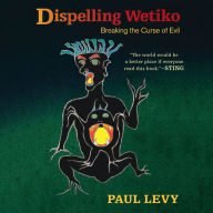 Dispelling Wetiko: Breaking the Curse of Evil