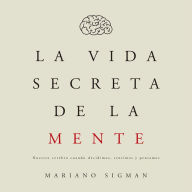 La vida secreta de la mente: Nuestro cerebro cuando decidimos, sentimos y pensamos