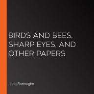 Birds and Bees, Sharp Eyes, and Other Papers