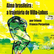 Alma Brasileira : a Trajetória de Villa-Lobos