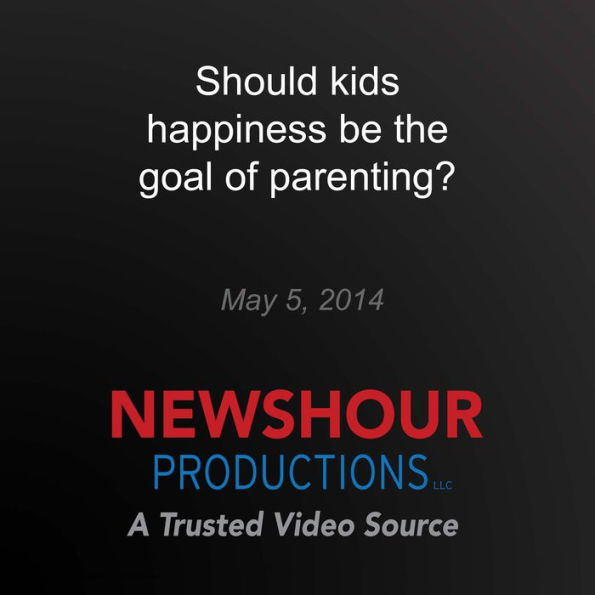 Should kids happiness be the goal of parenting?