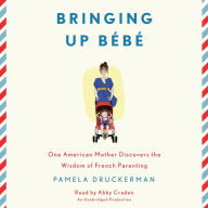 Bringing Up Bebe : One American Mother Discovers the Wisdom of French Parenting