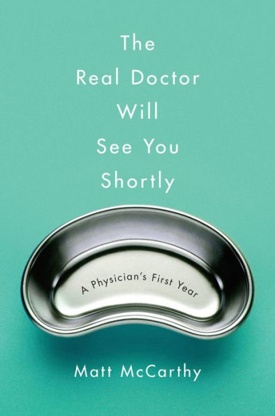 The Real Doctor Will See You Shortly: A Physician's First Year