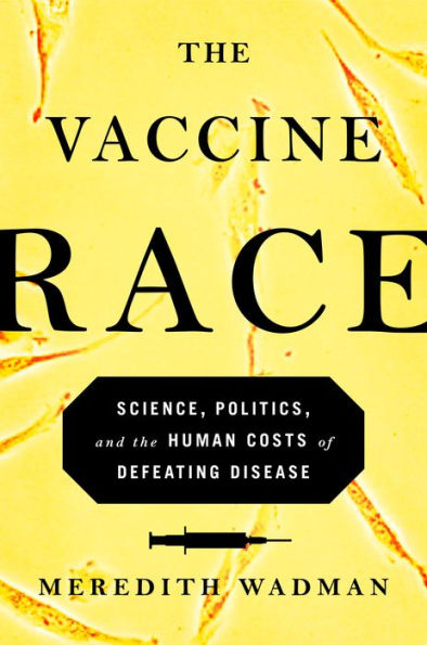 The Vaccine Race: Science, Politics, and the Human Costs of Defeating Disease