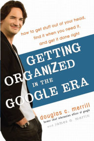 Getting Organized in the Google Era: How to Get Stuff Out of Your Head, Find It When You Need It, and Get It Done Right