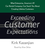 Exceeding Customer Expectations: What Enterprise, America's #1 Car Rental Company, Can Teach You About Creating Lifetime Customers