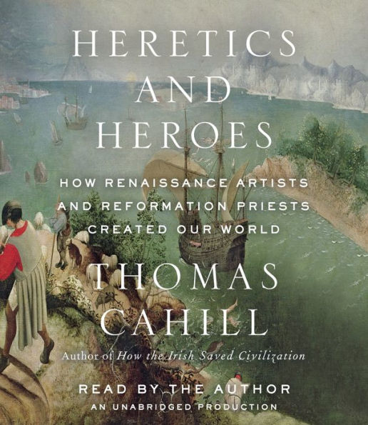 Heretics and Heroes: How Renaissance Artists and Reformation Priests Created Our World