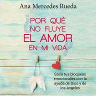 Â¿Por quÃ© no fluye el amor en mi vida?: Sana tus bloqueos emocionales con la ayuda de Dios y de los Ãngeles