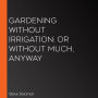 Gardening Without Irrigation: or without much, anyway