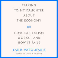 Talking to My Daughter About the Economy: Or, How Capitalism Works-and How It Fails