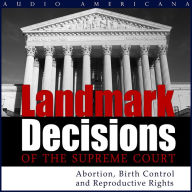 Landmark Decisions of the Supreme Court: Select Cases Pertaining to Abortion, Birth Control and Reproductive Rights