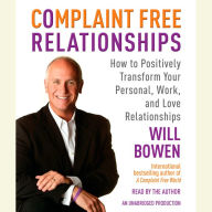 Complaint Free Relationships: How to Positively Transform Your Personal, Work, and Love Relationships