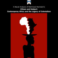A Macat Analysis of Mahmood Mamdani's Citizen and Subject: Contemporary Africa and the Legacy of Late Colonialism
