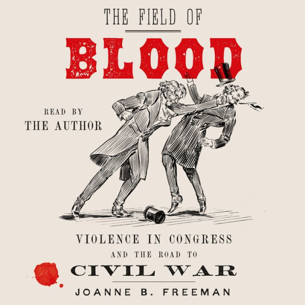 The Field of Blood: Violence in Congress and the Road to Civil War