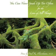 You Can Never Speak Up Too Often for the Love of All Things : A kinship with all beings... Meditative poetry inspiring reverence for self, earth, and all things