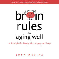 Brain Rules for Aging Well : 10 Principles for Staying Vital, Happy, and Sharp