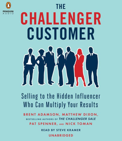 The Challenger Customer: Selling to the Hidden Influencer Who Can Multiply Your Results