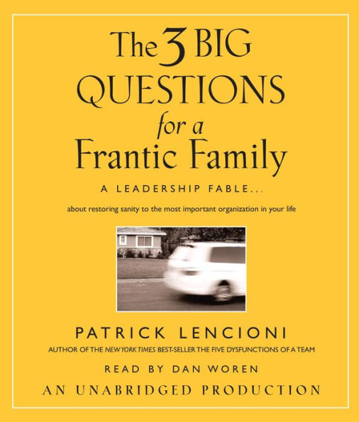 The 3 Big Questions for a Frantic Family: A Leadership Fable...About Restoring Sanity To The Most Important Organization In Your Life