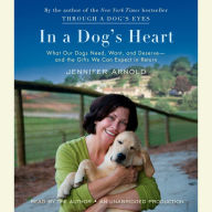 In a Dog's Heart: What Our Dogs Need, Want, and Deserve--and the Gifts We Can Expect in Return