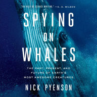 Spying on Whales: The Past, Present, and Future of Earth's Most Awesome Creatures