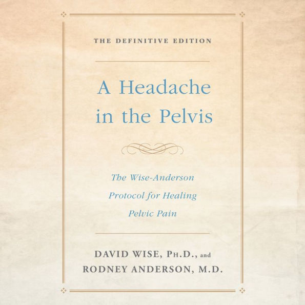 A Headache in the Pelvis: The Wise-Anderson Protocol for Healing Pelvic Pain: The Definitive Edition (Abridged)