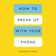 How to Break Up with Your Phone: The 30-Day Plan to Take Back Your Life