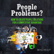 People Problems?: How to Create People Solutions for a Competitive Advantage