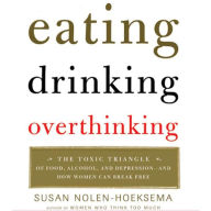 Eating, Drinking, Overthinking: The Toxic Triangle of Food, Alcohol, and Depression--and How Women Can Break Free (Abridged)