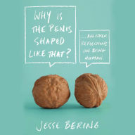 Why Is the Penis Shaped Like That?: And Other Reflections on Being Human