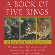 A Book of Five Rings: The Classic Text of Principles, Craft, Skill and Samurai Strategy that Changed the American Way of Doing Business (Abridged)