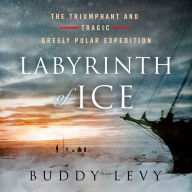 Labyrinth of Ice: The Triumphant and Tragic Greely Polar Expedition