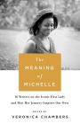 The Meaning of Michelle: 16 Writers on the Iconic First Lady and How Her Journey Inspires Our Own