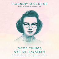 Good Things Out of Nazareth : The Uncollected Letters of Flannery O'Connor and Friends