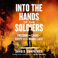 Into the Hands of the Soldiers: Freedom and Chaos in Egypt and the Middle East