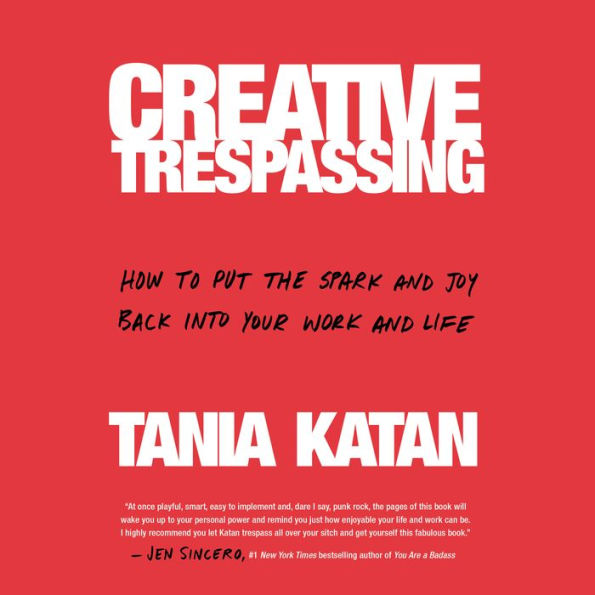 Creative Trespassing: How to Put the Spark and Joy Back into Your Work and Life