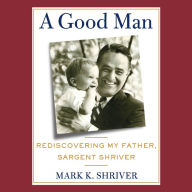 A Good Man: Rediscovering My Father, Sargent Shriver (Abridged)