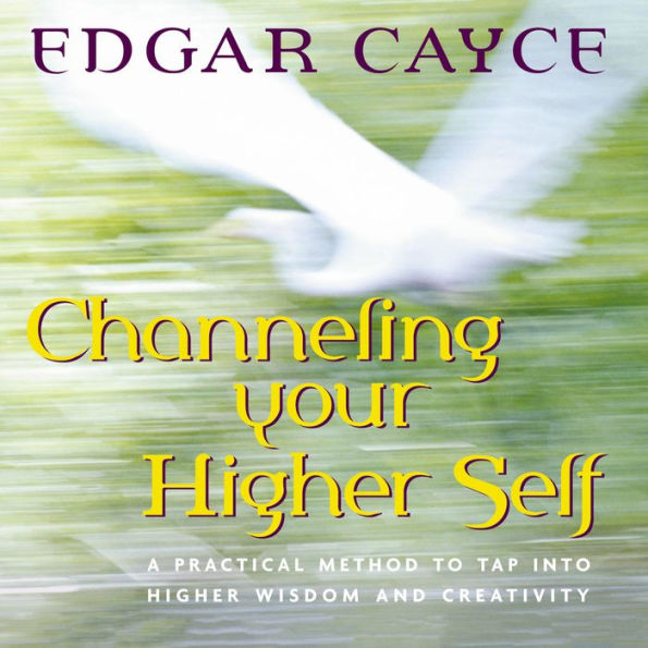 Channeling Your Higher Self: A Practical Method to Tap into Higher Wisdom and Creativity