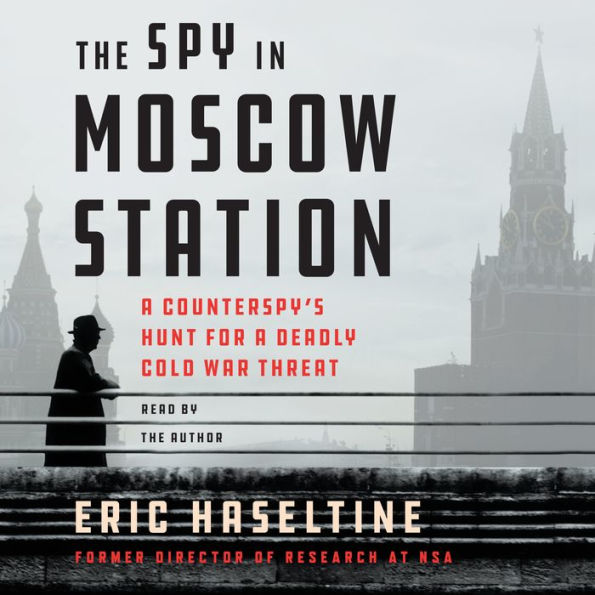 The Spy in Moscow Station: A Counterspy's Hunt for a Deadly Cold War Threat