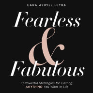 Fearless amp; Fabulous : 10 Powerful Strategies for Getting Anything You Want in Life