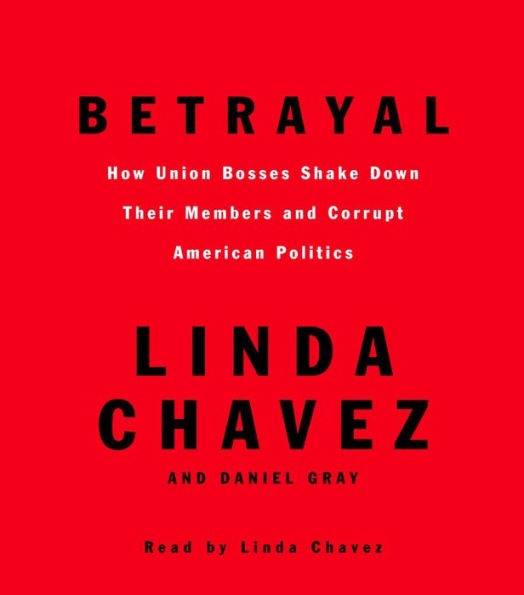 Betrayal: How Union Bosses Shake Down Their Members and Corrupt American Politics (Abridged)