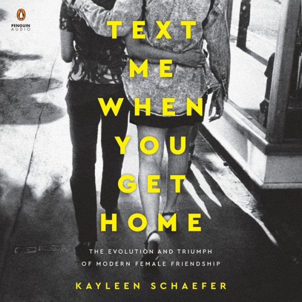 Text Me When You Get Home: The Evolution and Triumph of Modern Female Friendship