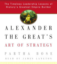 Alexander the Great's Art of Strategy: The Timeless Leadership Lessons of History's Greatest Empire Builder (Abridged)