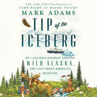 Tip of the Iceberg: My 3,000-Mile Journey Around Wild Alaska, the Last Great American Frontier