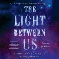 The Light Between Us: Stories from Heaven. Lessons for the Living.