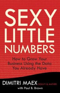 Sexy Little Numbers: How to Grow Your Business Using the Data You Already Have