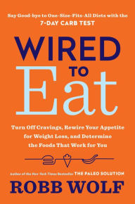 Wired to Eat : Turn Off Cravings, Rewire Your Appetite for Weight Loss, and Determine the Foods That Work for You