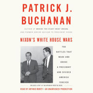 Nixon's White House Wars: The Battles That Made and Broke a President and Divided America Forever